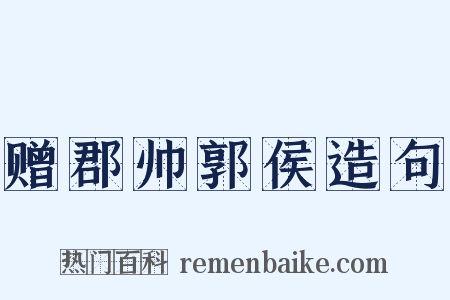 赠郡帅郭侯造句是什么意思的图片